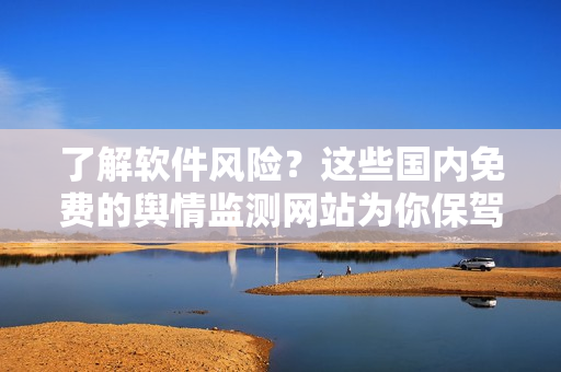 了解軟件風(fēng)險(xiǎn)？這些國(guó)內(nèi)免費(fèi)的輿情監(jiān)測(cè)網(wǎng)站為你保駕護(hù)航