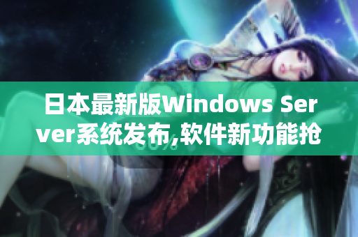 日本最新版Windows Server系統(tǒng)發(fā)布,軟件新功能搶先揭秘