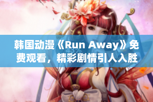 韓國(guó)動(dòng)漫《Run Away》免費(fèi)觀看，精彩劇情引人入勝