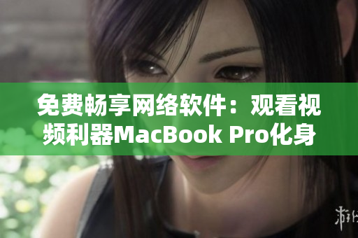 免費暢享網(wǎng)絡(luò)軟件：觀看視頻利器MacBook Pro化身為你的私人影院