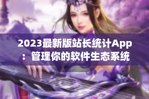 2023最新版站長(zhǎng)統(tǒng)計(jì)App：管理你的軟件生態(tài)系統(tǒng)