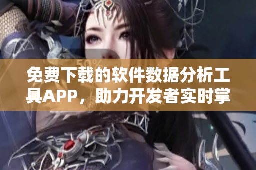 免費下載的軟件數(shù)據(jù)分析工具APP，助力開發(fā)者實時掌握市場趨勢