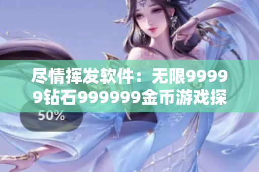 盡情揮發(fā)軟件：無(wú)限99999鉆石999999金幣游戲探索