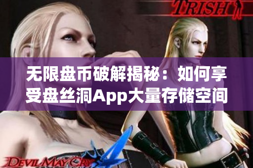 無限盤幣破解揭秘：如何享受盤絲洞App大量存儲空間？