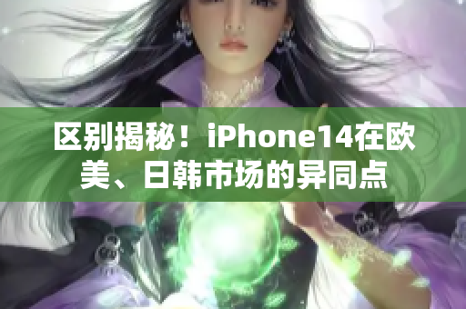 區(qū)別揭秘！iPhone14在歐美、日韓市場(chǎng)的異同點(diǎn)