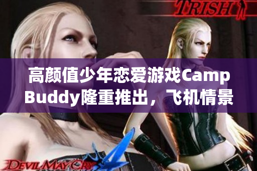 高顏值少年戀愛游戲CampBuddy隆重推出，飛機(jī)情景升級全球首發(fā)！