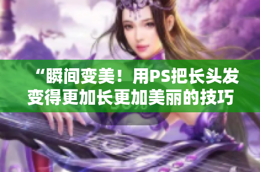 “瞬間變美！用PS把長頭發(fā)變得更加長更加美麗的技巧”