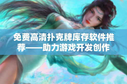 免費高清撲克牌庫存軟件推薦——助力游戲開發(fā)創(chuàng)作