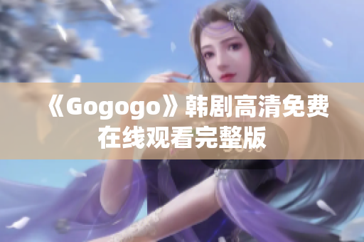 《Gogogo》韓劇高清免費(fèi)在線觀看完整版