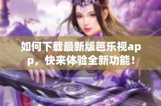 如何下載最新版芭樂視app，快來體驗全新功能！