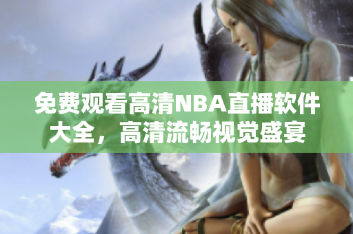 免費(fèi)觀看高清NBA直播軟件大全，高清流暢視覺盛宴