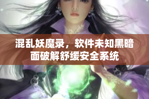 混亂妖魔錄，軟件未知黑暗面破解舒緩安全系統(tǒng)