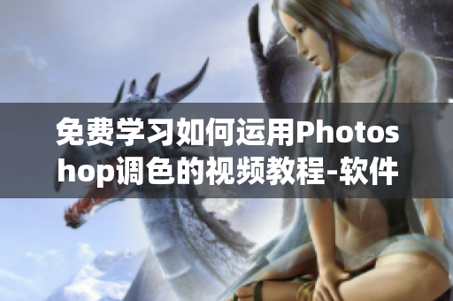 免費(fèi)學(xué)習(xí)如何運(yùn)用Photoshop調(diào)色的視頻教程-軟件編輯技巧分享