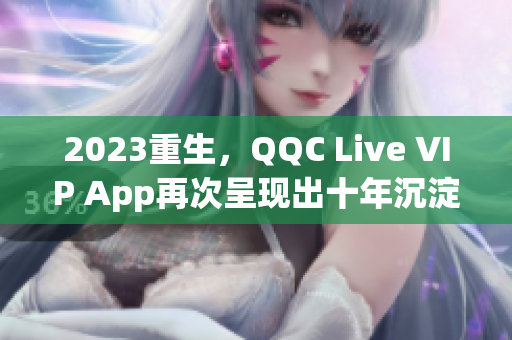 2023重生，QQC Live VIP App再次呈現(xiàn)出十年沉淀的魅力