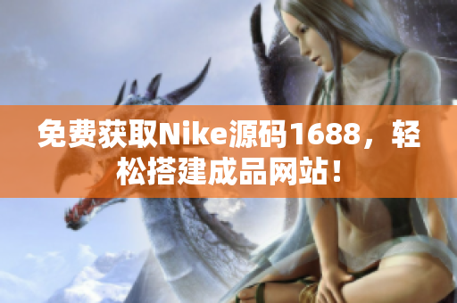 免費獲取Nike源碼1688，輕松搭建成品網(wǎng)站！