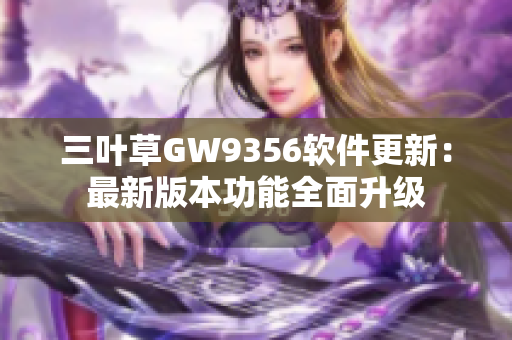 三葉草GW9356軟件更新：最新版本功能全面升級