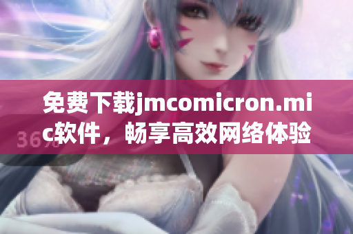 免費下載jmcomicron.mic軟件，暢享高效網(wǎng)絡體驗！