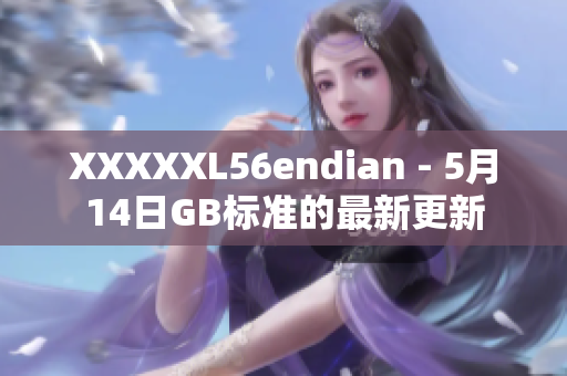 XXXXXL56endian - 5月14日GB標(biāo)準(zhǔn)的最新更新