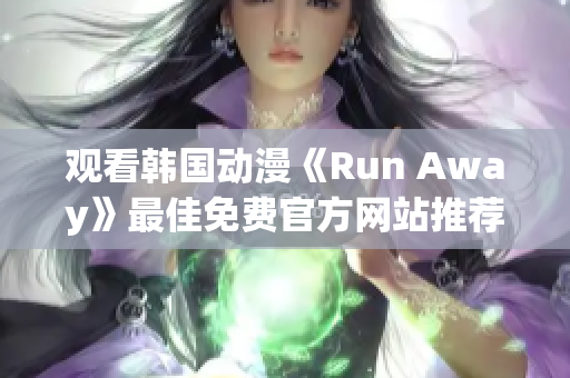 觀看韓國動(dòng)漫《Run Away》最佳免費(fèi)官方網(wǎng)站推薦 – 快來一探究竟！