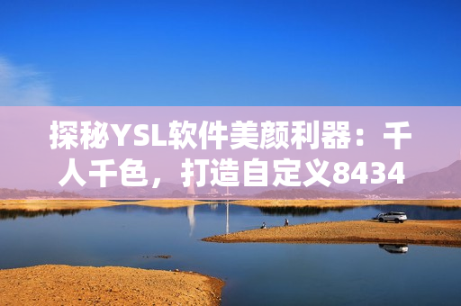 探秘YSL軟件美顏利器：千人千色，打造自定義8434種膚色方案