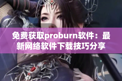 免費(fèi)獲取proburn軟件：最新網(wǎng)絡(luò)軟件下載技巧分享