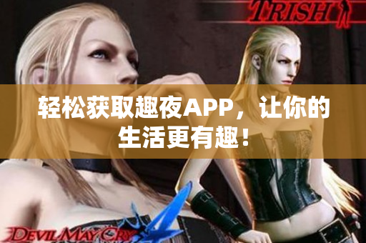 輕松獲取趣夜APP，讓你的生活更有趣！