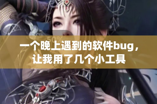 一個晚上遇到的軟件bug，讓我用了幾個小工具