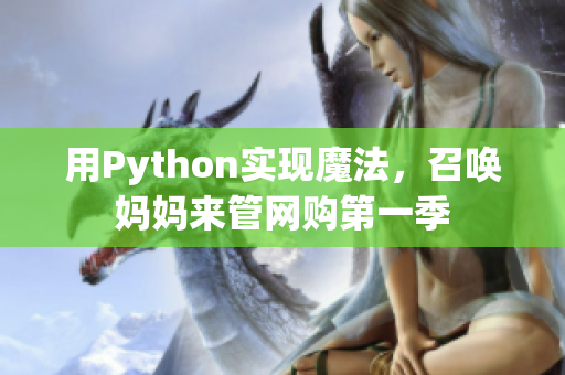 用Python實(shí)現(xiàn)魔法，召喚媽媽來(lái)管網(wǎng)購(gòu)第一季