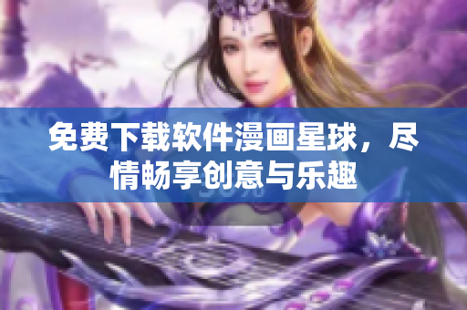 免費下載軟件漫畫星球，盡情暢享創(chuàng)意與樂趣