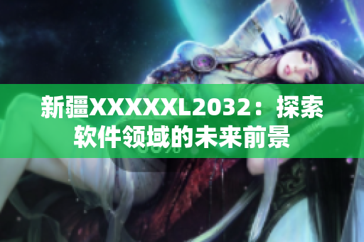 新疆XXXXXL2032：探索軟件領(lǐng)域的未來前景