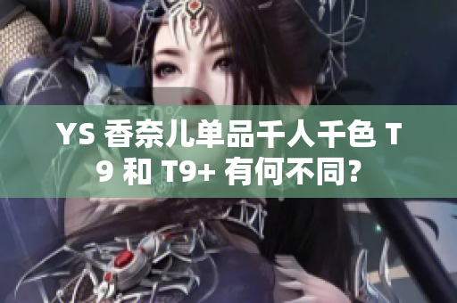 YS 香奈兒?jiǎn)纹非饲?T9 和 T9+ 有何不同？