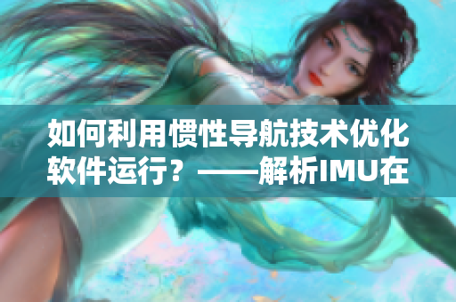 如何利用慣性導航技術優(yōu)化軟件運行？——解析IMU在軟件領域的應用