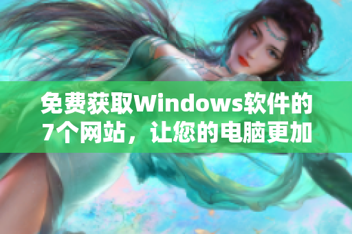 免費獲取Windows軟件的7個網(wǎng)站，讓您的電腦更加高效