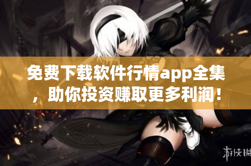 免費(fèi)下載軟件行情app全集，助你投資賺取更多利潤！