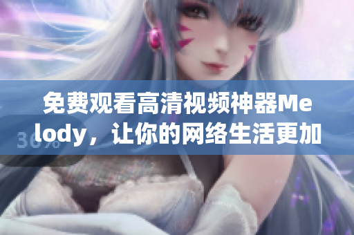 免費(fèi)觀看高清視頻神器Melody，讓你的網(wǎng)絡(luò)生活更加精彩