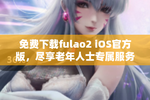 免費(fèi)下載fulao2 iOS官方版，盡享老年人士專屬服務(wù)