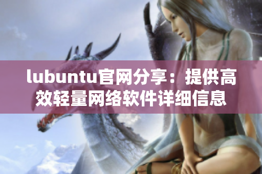 lubuntu官網(wǎng)分享：提供高效輕量網(wǎng)絡(luò)軟件詳細(xì)信息