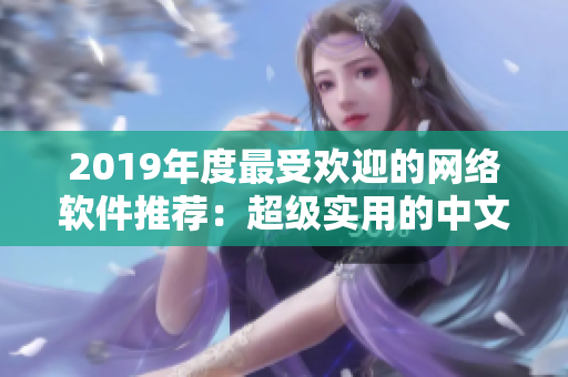 2019年度最受歡迎的網(wǎng)絡(luò)軟件推薦：超級(jí)實(shí)用的中文大全！