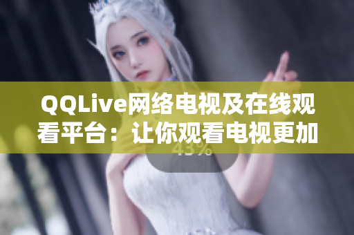 QQLive網(wǎng)絡(luò)電視及在線觀看平臺：讓你觀看電視更加方便與輕松！