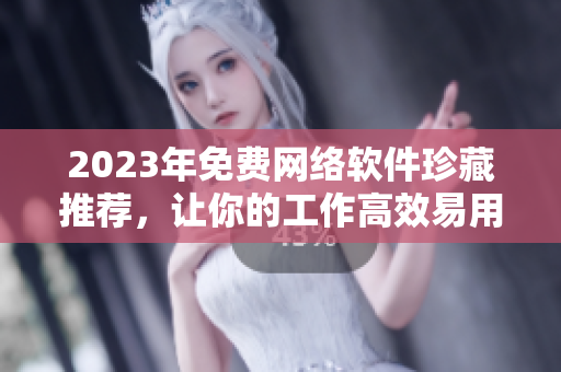 2023年免費網(wǎng)絡軟件珍藏推薦，讓你的工作高效易用