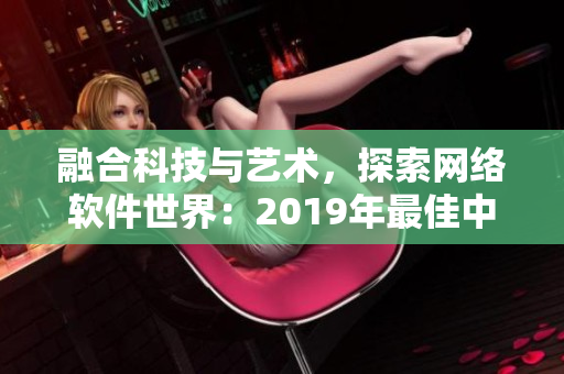 融合科技與藝術，探索網絡軟件世界：2019年最佳中文電影推薦