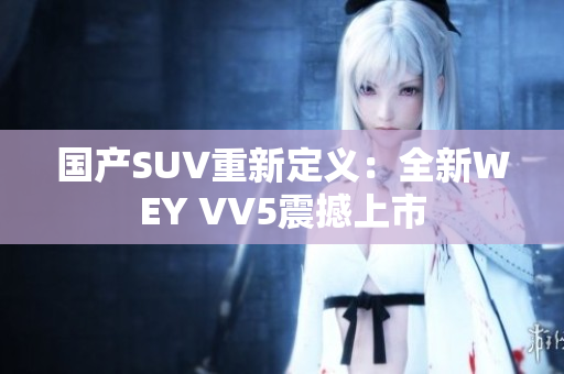 國產(chǎn)SUV重新定義：全新WEY VV5震撼上市