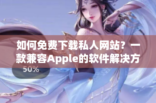 如何免費(fèi)下載私人網(wǎng)站？一款兼容Apple的軟件解決方案