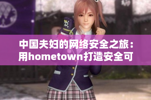 中國夫婦的網(wǎng)絡安全之旅：用hometown打造安全可靠的軟件工具