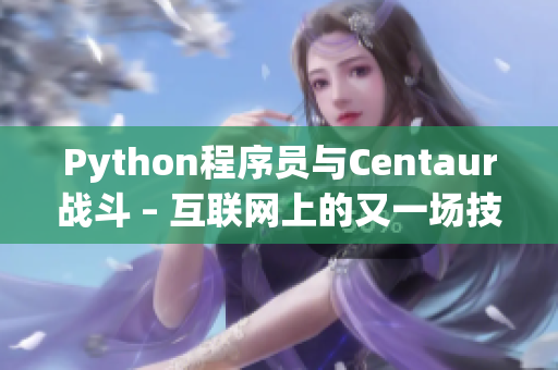 Python程序員與Centaur戰(zhàn)斗 – 互聯(lián)網上的又一場技術之爭