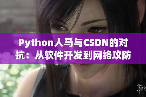 Python人馬與CSDN的對抗：從軟件開發(fā)到網(wǎng)絡(luò)攻防