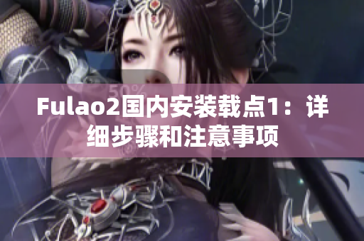 Fulao2國內(nèi)安裝載點1：詳細(xì)步驟和注意事項