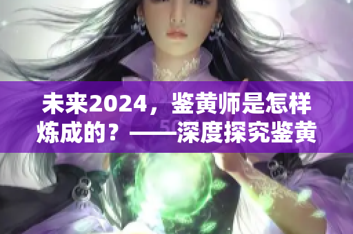 未來2024，鑒黃師是怎樣煉成的？——深度探究鑒黃技能的進化歷程