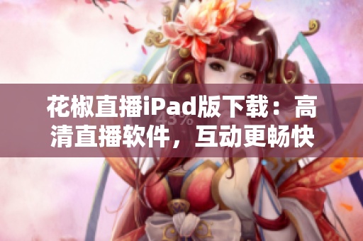 花椒直播iPad版下載：高清直播軟件，互動更暢快