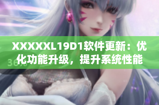 XXXXXL19D1軟件更新：優(yōu)化功能升級，提升系統(tǒng)性能